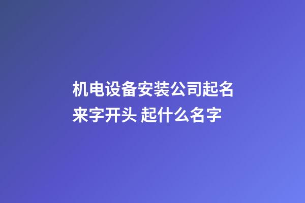 机电设备安装公司起名来字开头 起什么名字-第1张-公司起名-玄机派